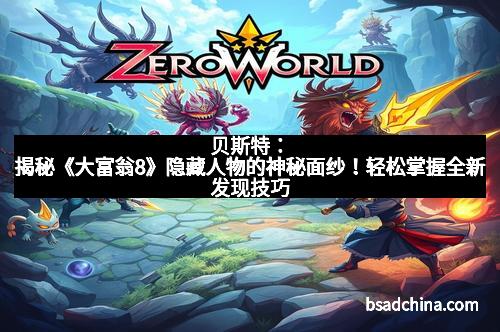 贝斯特：揭秘《大富翁8》隐藏人物的神秘面纱！轻松掌握全新发现技巧