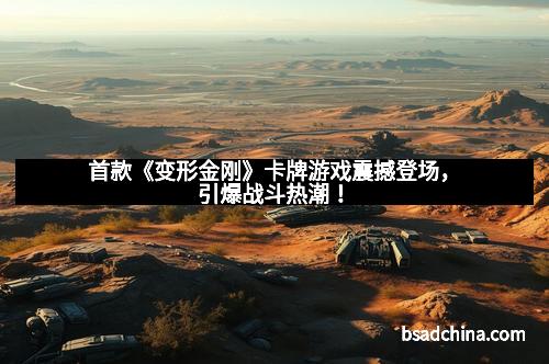 首款《变形金刚》卡牌游戏震撼登场，引爆战斗热潮！